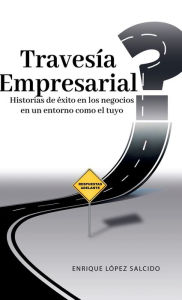 Title: Travesï¿½a Empresarial: Historias de ï¿½xito en los negocios, en un entorno como el tuyo, Author: Enrique Lïpez Salcido