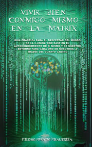Title: Vivir bien conmigo mismo en la Matrix, Author: Pedro Prado Bautista