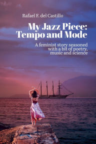 Title: My Jazz Piece: Tempo and Mode:A Feminist Story Seasoned With a Bit of Poetry, Music and Science, Author: Rafael F. del Castillo