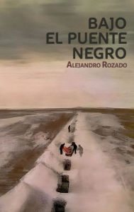 Title: Bajo el Puente Negro, Author: Alejandro Rozado