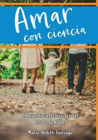 Title: Amar con ciencia: Educaciï¿½n afectivo sexual en la familia, Author: Marïa Judith Turriaga