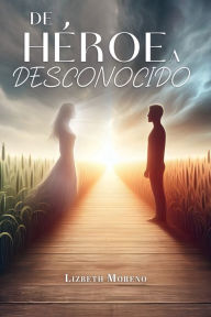 Title: De hï¿½roe a desconocido, Author: Lizbeth Moreno