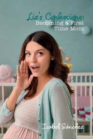 Title: Liz's Confessions: Becoming a First Time Mom, Author: Isabel Sanchez