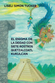 Title: El enigma de la deidad con siete rostros: Resumen arqueolï¿½gico sobre Quetzalcï¿½atl y Kukulkï¿½n, Author: Liseli Simïn Tucker