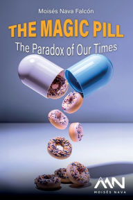 Title: The Magic Pill: The Paradox of Our Times, Author: Moises Nava Falcon