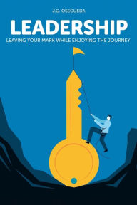 Title: Leadership: Leaving your mark while enjoying the journey, Author: JG Osegueda