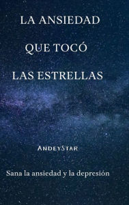 Title: La ansiedad que tocï¿½ las estrellas: Sana la ansiedad y la depresiï¿½n, Author: Andrïs Enrique Muïoz