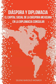 Title: Diï¿½spora y diplomacia: El capital social de la diï¿½spora mexicana en la diplomacia consular, Author: Selene Barcelï Monroy