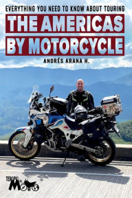 Title: Everything You Need to Know about Touring the Americas by Motorcycle, Author: Andrïs H. Arana