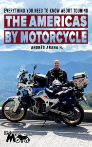 Title: Everything You Need to Know about Touring the Americas by Motorcycle, Author: Andrïs H. Arana