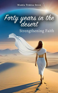 Title: Forty Years in the Desert: Strengthening Faith, Author: María Teresa Sills