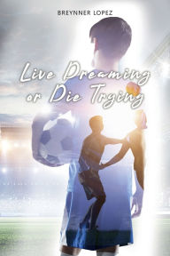 Title: Live Dreaming or Die Trying, Author: Breynner Lïpez