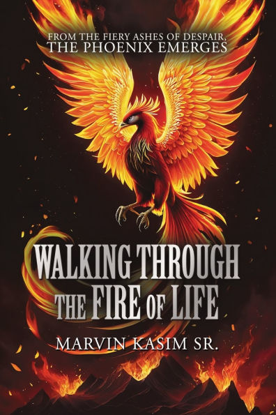 Walking Through the Fire of Life: From the Fiery Ashes of Despair, the Phoenix Emerges