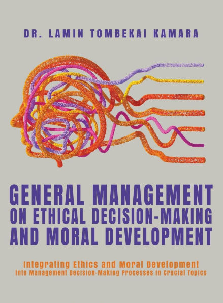 General Management On Ethical Decision-Making and Moral Development: Integrating Ethics and Moral Development into Management Decision-Making Processes in Crucial Topics