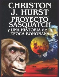 Title: Proyecto Sasquatch y Una Historia de la Época Bonobana, Author: Christon Hurst