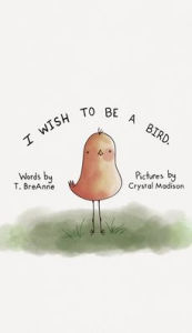 Title: I Wish to be a Bird, Author: T Breanne