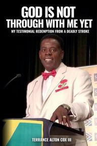 Title: God Is Not Through with Me Yet: My Testimonial Redemption From a Deadly Stroke, Author: Terrance Alton Cox III