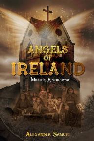 Title: Angels of Ireland: Mission Kathiawar, Author: Alexander Samuel