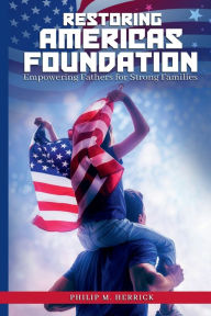 Title: Restoring America's Foundation: Empowering Fathers for Strong Families, Author: Philip M. Herrick