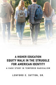 Title: A Higher Education Equity Walk In the Struggle for American Identity: A Case Study in Tempered Radicalism, Author: Sr. Lenford C. Sutton