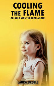 Title: Cooling The Flame: Guiding Kids Through Anger, Author: Laura Urgell