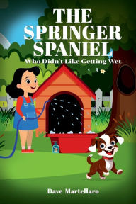 Title: The Springer Spaniel: Who Didn't Like Getting Wet, Author: Dave Martellaro