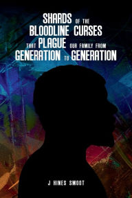 Title: Shards of the Bloodline Curses that Plague Our Family from Generation to Generation, Author: J. Hines Smoot