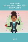 How to be: Happy, Healthy, and Motivated