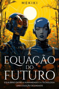 Title: A Equação do Futuro: Equilíbrio entre a Humanidade e a Tecnologia: Uma Coleção de Ensaios, Author: Mekiki Magazine