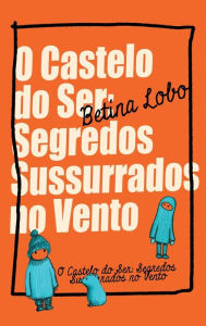 Title: O Castelo do Ser: Segredos Sussurrados no Vento, Author: Betina Lobo