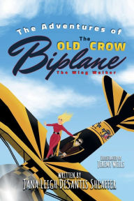 Title: The Adventures Of The Old Crow Biplane The Wing Walker, Author: Jana Leigh DeSantis Sheaffer