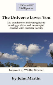 Title: The Universe Loves You: My personal history and your guide to making positive and meaningful contact with our Star Family, Author: John Martin