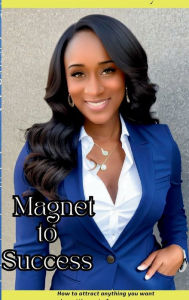 Title: Magnet To Success: How to attract anything you want by getting out of your own way, Author: Precious Kennedy