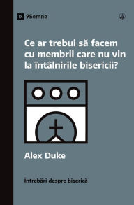 Title: Ce ar trebui sa facem cu membrii care nu vin la întâlnirile bisericii? (What Should We Do About Members Who Won't Attend?) (Romanian), Author: Alex Duke