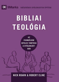 Title: Biblical Theology / BIBLIAI TEOLï¿½GIA: How the Church Faithfully Teaches the Gospel / Az evangï¿½lium hiteles tanï¿½tï¿½sa a gyï¿½lekezetben, Author: Nick Roark