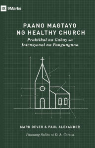 Title: How to Build a Healthy Church /Paano Magtayo ng Healthy Church (Taglish): A Practical Guide for Deliberate Leadership / Praktikal na Gabay sa Intensyonal na Pangunguna, Author: Mark Dever