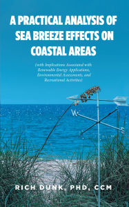Title: A Practical Analysis of Sea Breeze Effects on Coastal Areas: (with Implications Associated with Renewable Energy Applications, Environmental Assessments, and Recreational Activities), Author: Rich Dunk PhD CCM