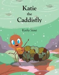 Title: Katie the Caddisfly, Author: Kathy Stout