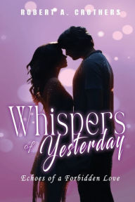 Title: Whispers of Yesterday: Echoes of a Forbidden Love, Author: Robert A Crothers