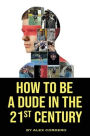 How To Be a Dude In The 21st Century
