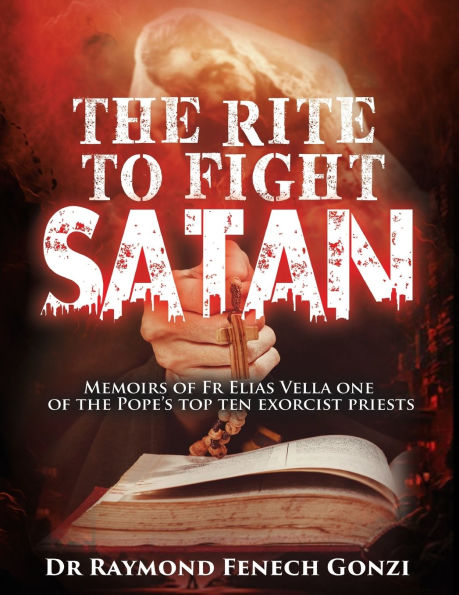 the Rite to Fight Satan: Memoirs of Fr Elias Vella one Pope's Top Ten Exorcist Priest's