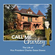 Title: CALL ME CHARLEY: The Life of Vice President Charles Gates Dawes: The Life of Vice President Charles Gates Dawes, Author: Inc. TriBraining