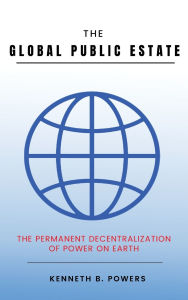Pdf file ebook free download The Global Public Estate: The Permanent Decentralization of Power on Earth by Kenneth B. Powers English version 9798892285162