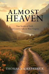 Free ebook download uk Almost Heaven: True Stories of Faith and Country Life in West Virginia  by Thomas N Kirkpatrick (English literature)