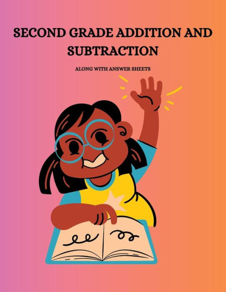 SECOND GRADE ADDITION AND SUBTRACTION with answer sheets: Unlock Math Success for Second Graders with Fun and Educational Addition and Subtraction Practice!