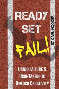 Title: Ready Set Fail: Using Failure & Risk-Taking to Unlock Creativity, Author: Carl Hooker