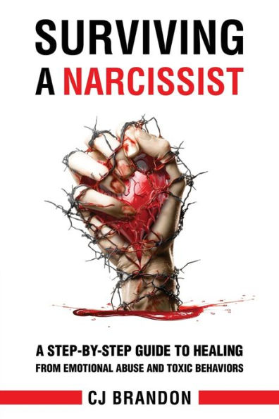 Surviving A Narcissist: A Step-By-Step Guide to Healing from Emotional Abuse and Toxic Behaviors