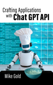 Title: Crafting Applications with Chat GPT API, Author: Mike Gold