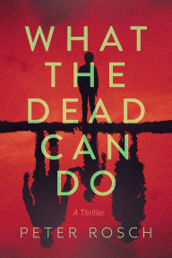 Title: What the Dead Can Do: A Thriller, Author: Peter Rosch