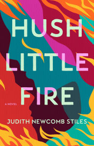 Title: Hush Little Fire: A Novel, Author: Judith Newcomb Stiles